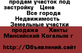 продам участок под застройку › Цена ­ 2 600 000 - Все города Недвижимость » Земельные участки продажа   . Ханты-Мансийский,Когалым г.
